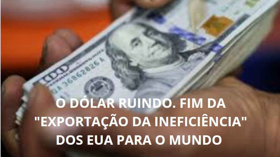 O Dólar Ruindo. Fim da “Exportação da Ineficiência” dos EUA para o Mundo