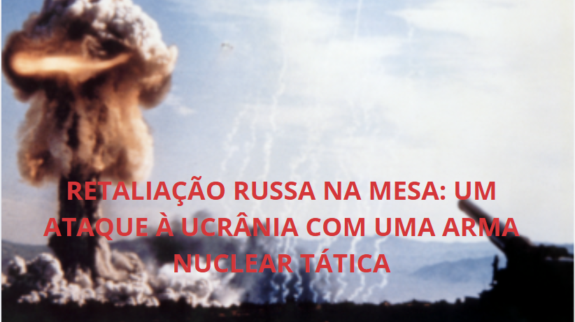 Putin Fecha as Portas: Um Ataque Nuclear Tático é Opção dos Russos Contra a Ucrânia