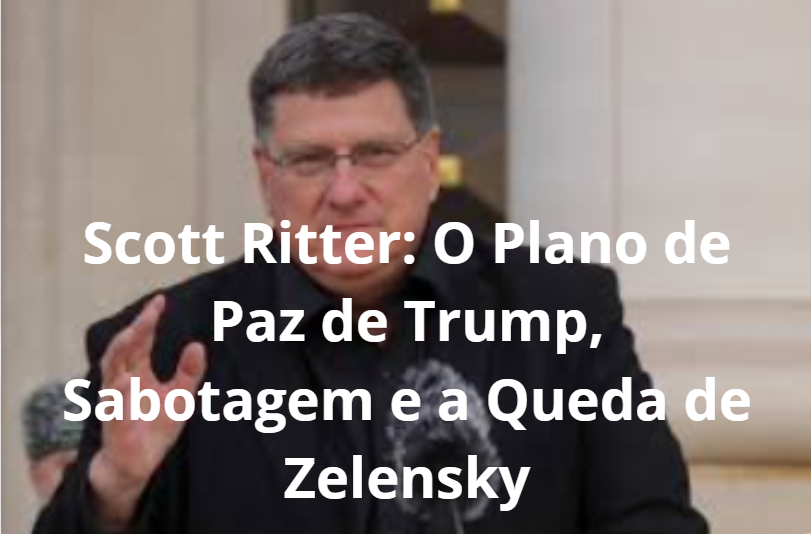 Scott Ritter: O Plano de Paz de Trump, Sabotagem e a Queda de Zelensky